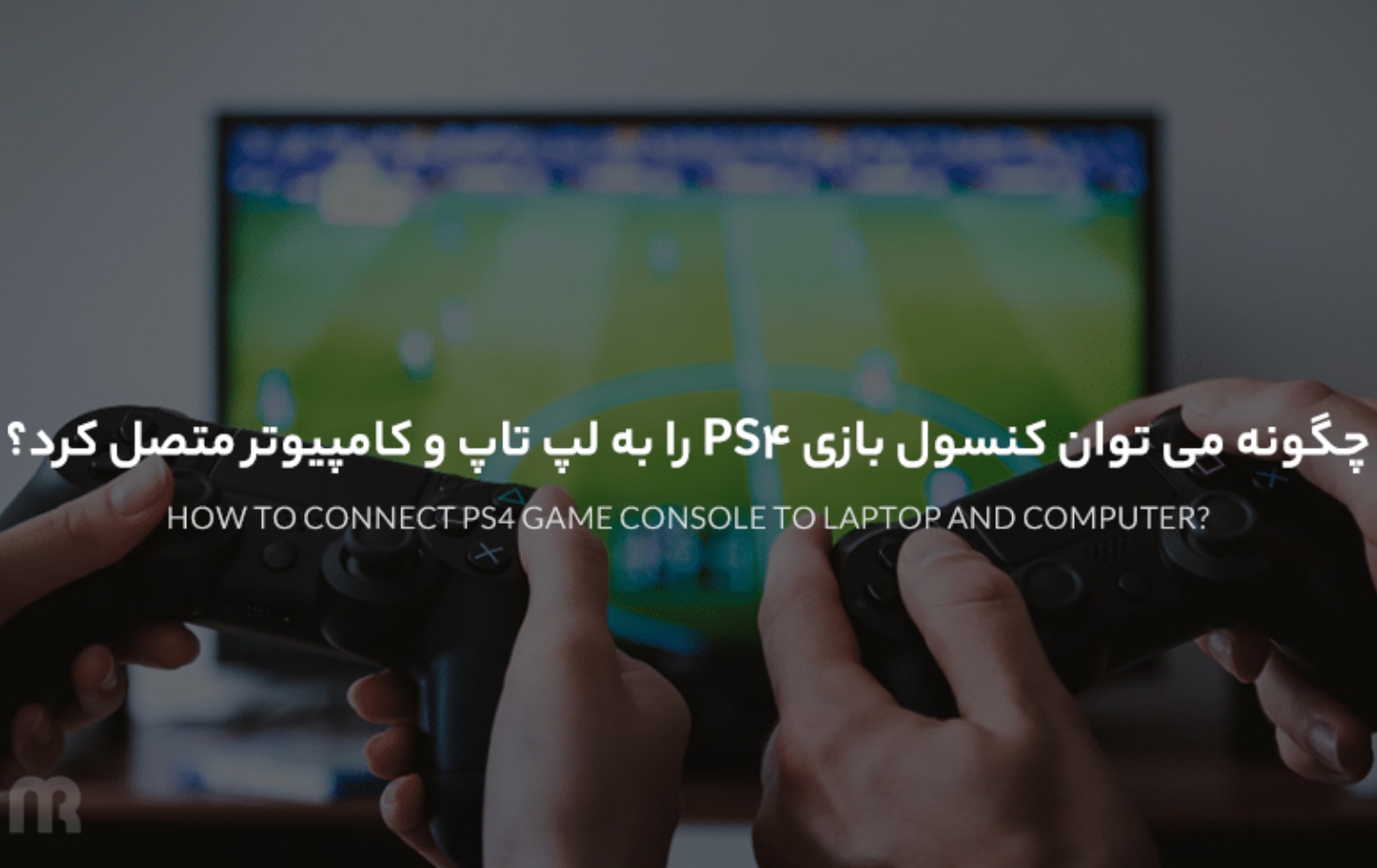 چگونه می توان کنسول بازی PS4 را به لپ تاپ و کامپیوتر متصل کرد؟